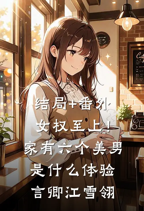结局+番外女权至上！家有六个美男是什么体验言卿江雪翎