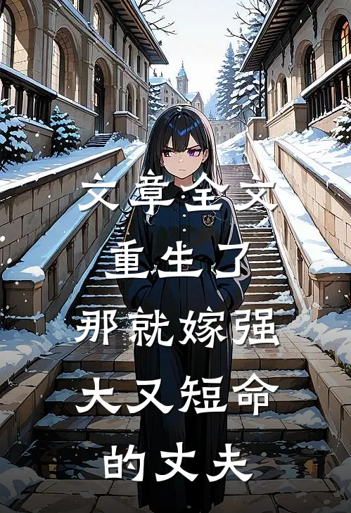 文章全文重生了，那就嫁强大又短命的丈夫