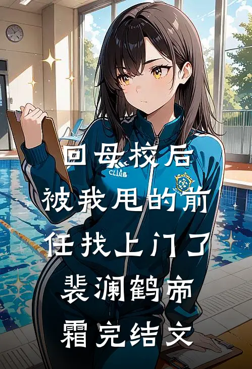 回母校后，被我甩的前任找上门了裴澜鹤帝霜完结文
