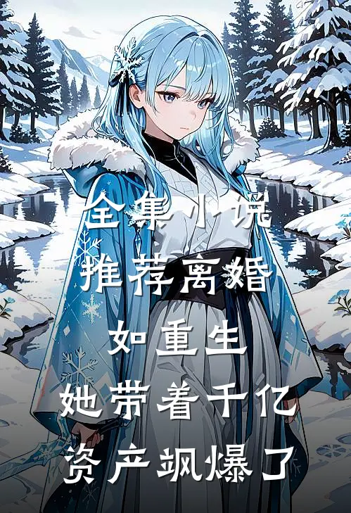 全集小说推荐离婚如重生，她带着千亿资产飒爆了