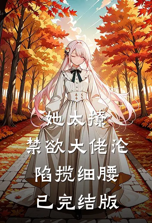 她太撩，禁欲大佬沦陷揽细腰已完结版