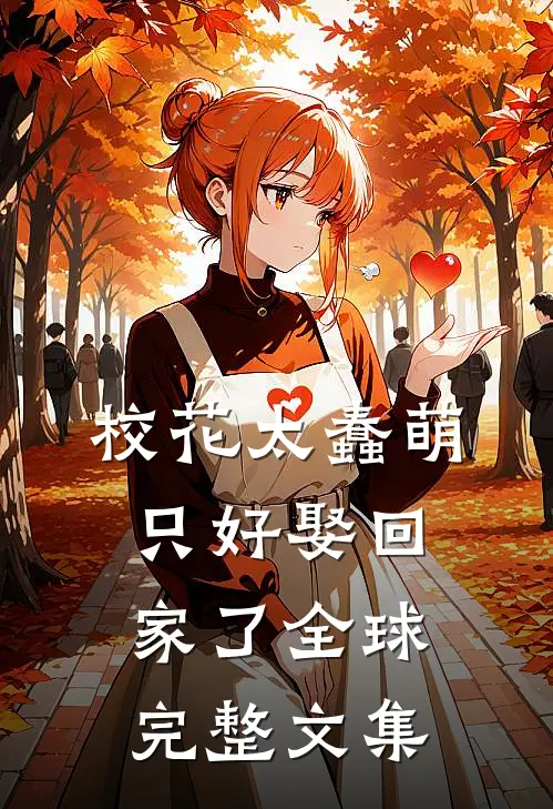 校花太蠢萌，只好娶回家了全球完整文集