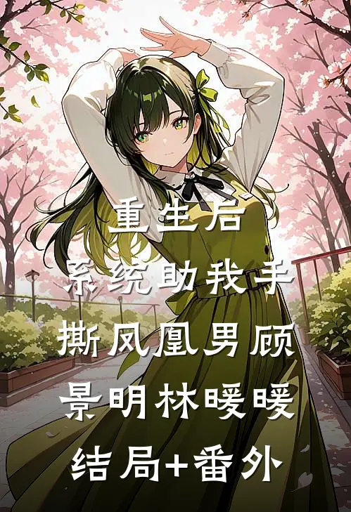 重生后，系统助我手撕凤凰男顾景明林暖暖结局+番外