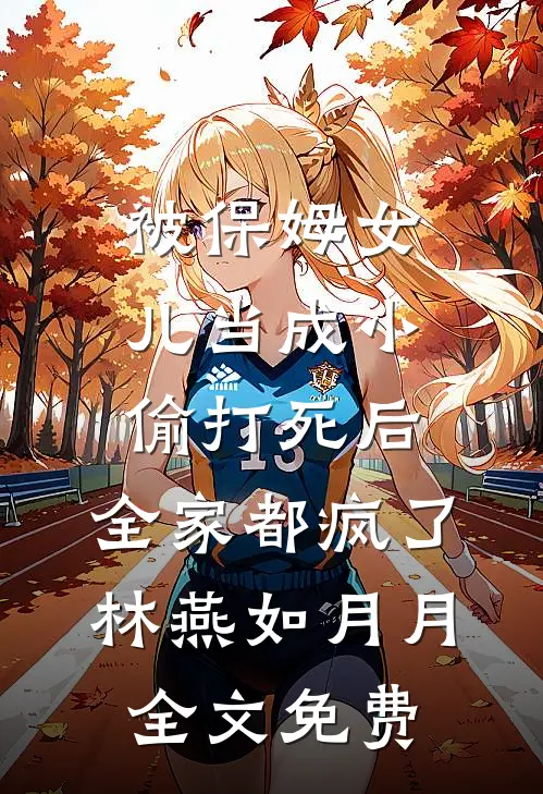 被保姆女儿当成小偷打死后，全家都疯了林燕如月月全文免费