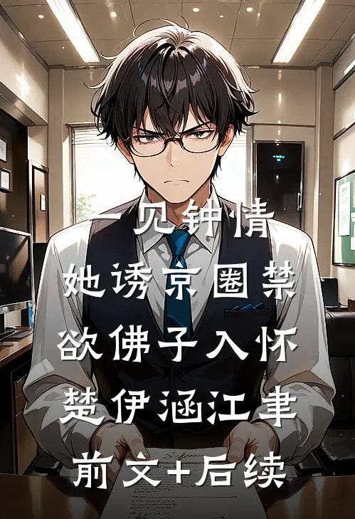 一见钟情：她诱京圈禁欲佛子入怀楚伊涵江聿前文+后续