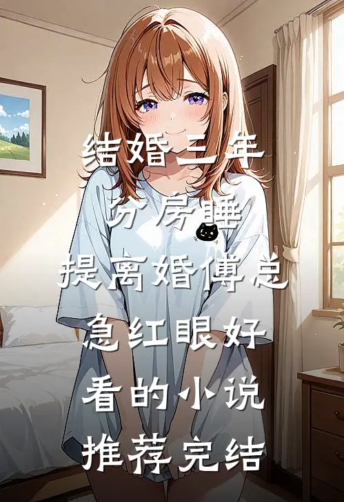 结婚三年分房睡，提离婚傅总急红眼好看的小说推荐完结
