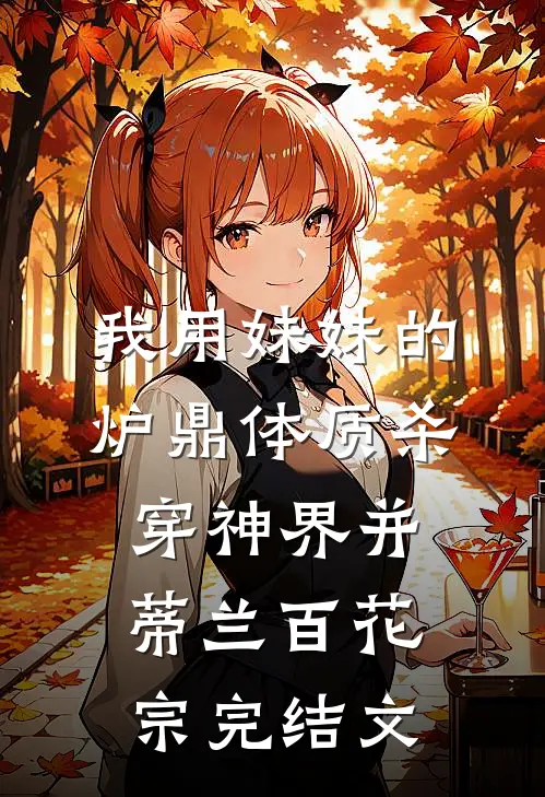 我用妹妹的炉鼎体质杀穿神界并蒂兰百花宗完结文