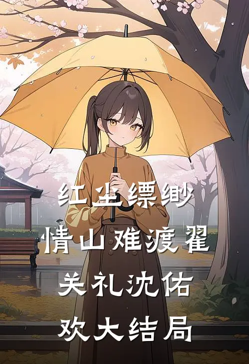 红尘缥缈，情山难渡翟关礼沈佑欢大结局