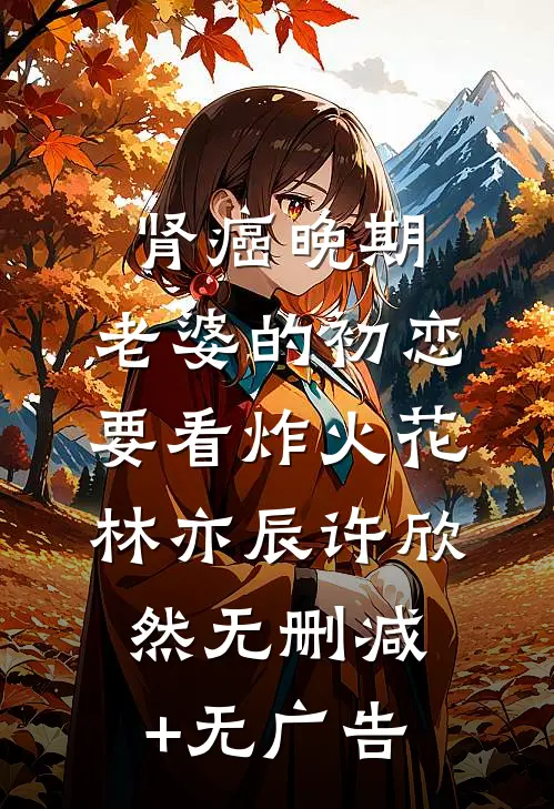 肾癌晚期，老婆的初恋要看炸火花林亦辰许欣然无删减+无广告