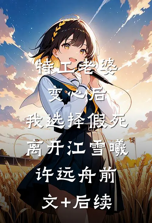 特工老婆变心后，我选择假死离开江雪曦许远舟前文+后续