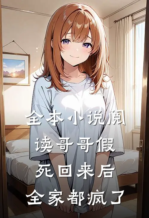 全本小说阅读哥哥假死回来后，全家都疯了