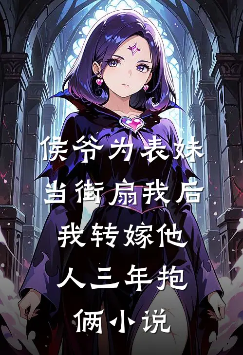 侯爷为表妹当街扇我后，我转嫁他人三年抱俩小说