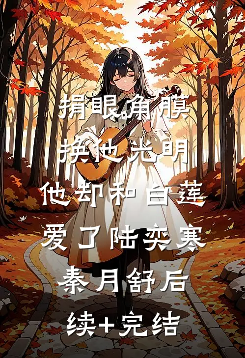捐眼角膜换他光明，他却和白莲爱了陆奕寒秦月舒后续+完结
