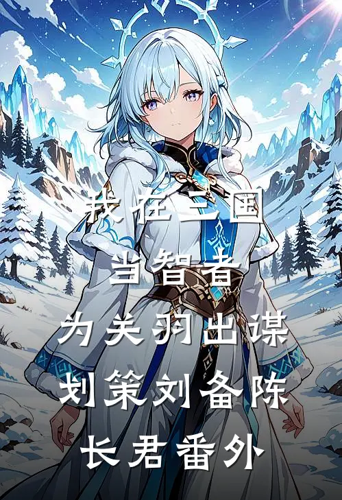 我在三国当智者，为关羽出谋划策刘备陈长君 番外
