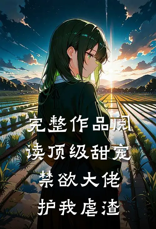 完整作品阅读顶级甜宠：禁欲大佬护我虐渣
