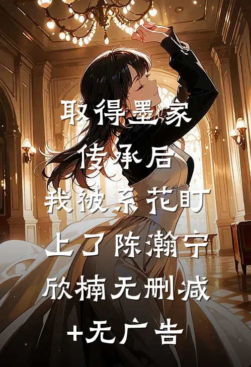 取得墨家传承后，我被系花盯上了陈瀚宁欣楠无删减+无广告