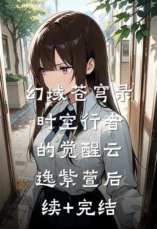 《幻域苍穹录：时空行者的觉醒》云逸紫萱后续+完结