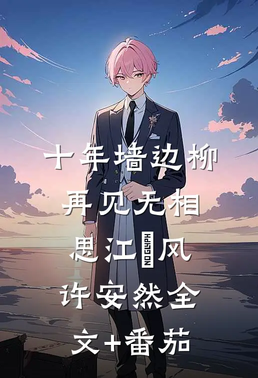 十年墙边柳，再见无相思江瑨风许安然全文+番茄