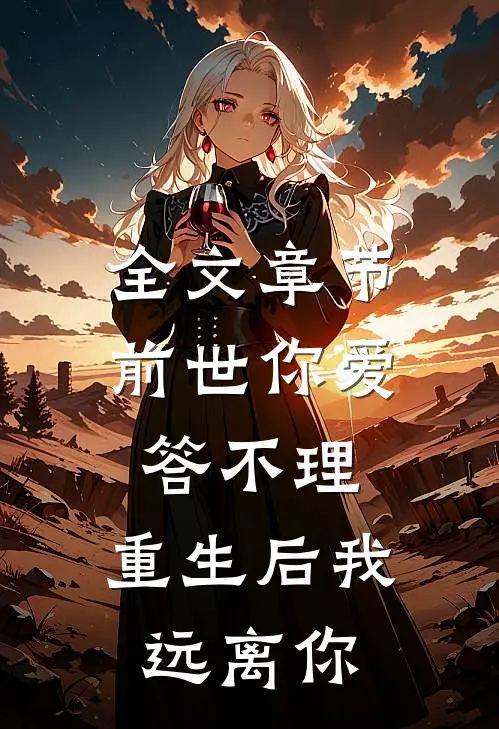 全文章节前世你爱答不理，重生后我远离你