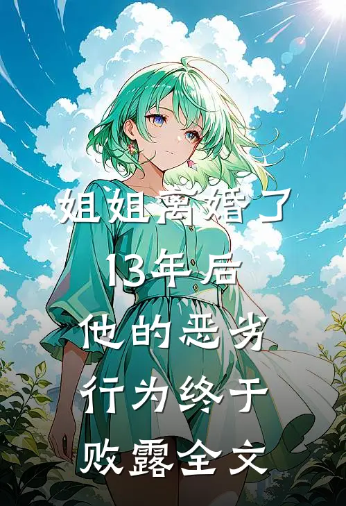 姐姐离婚了，13年后他的恶劣行为终于败露全文