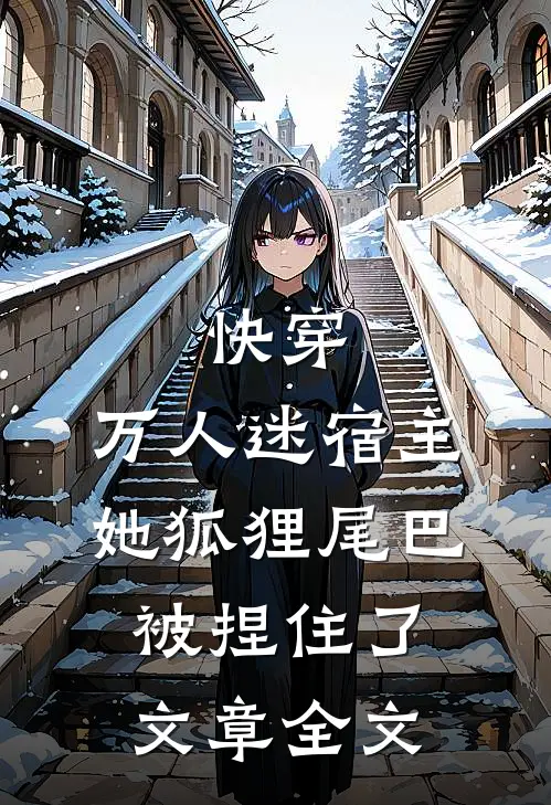 快穿：万人迷宿主她狐狸尾巴被捏住了文章全文
