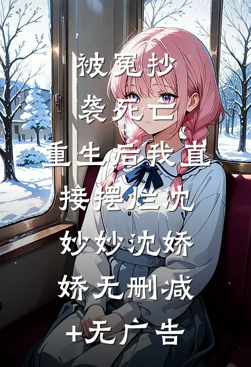 被冤抄袭死亡，重生后我直接摆烂沈妙妙沈娇娇无删减+无广告