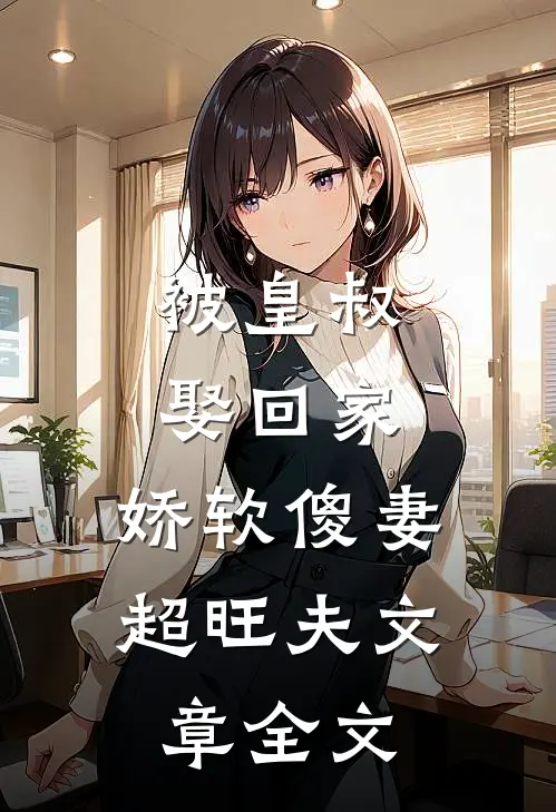 被皇叔娶回家，娇软傻妻超旺夫文章全文
