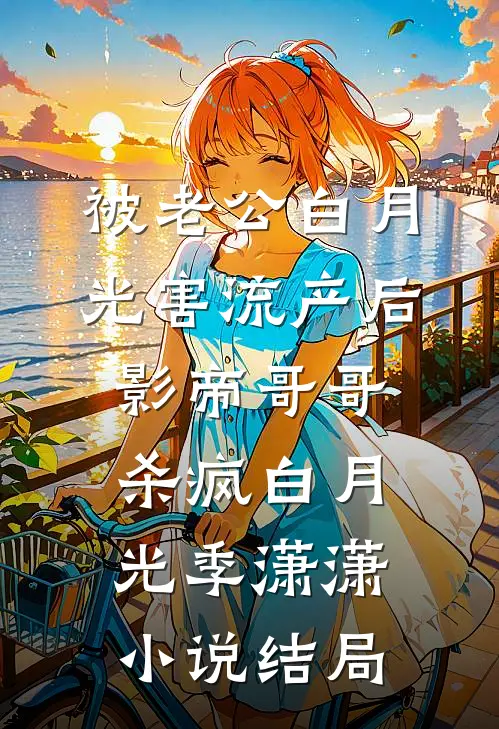 被老公白月光害流产后，影帝哥哥杀疯白月光季潇潇小说结局