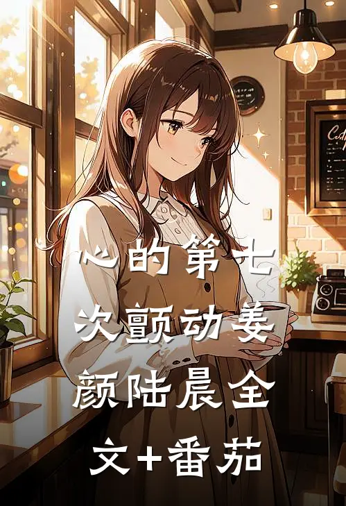 心的第七次颤动姜颜陆晨全文+番茄