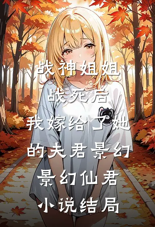 战神姐姐战死后，我嫁给了她的夫君景幻景幻仙君小说结局