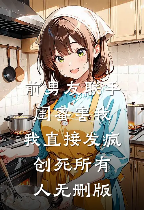 前男友联手闺蜜害我，我直接发疯创死所有人无删版