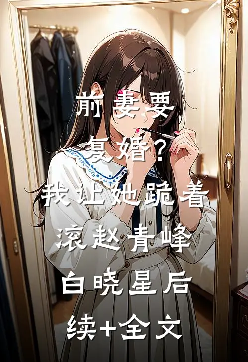 前妻要复婚？我让她跪着滚赵青峰白晓星后续+全文