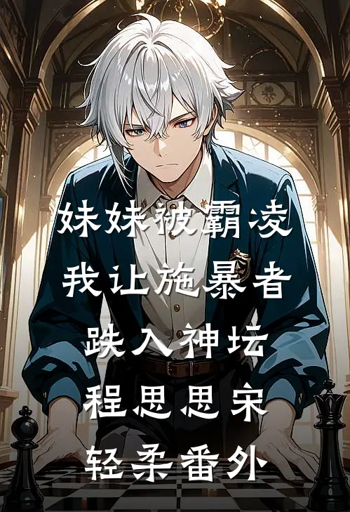 妹妹被霸凌，我让施暴者跌入神坛程思思宋轻柔 番外