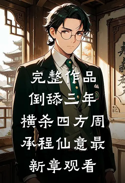 完整作品倒舔三年，横杀四方周承程仙意最新章观看