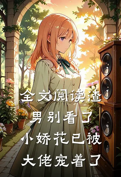 全文阅读渣男别看了，小娇花已被大佬宠着了