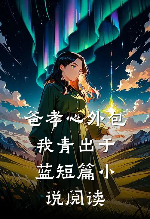 爸孝心外包，我青出于蓝短篇小说阅读