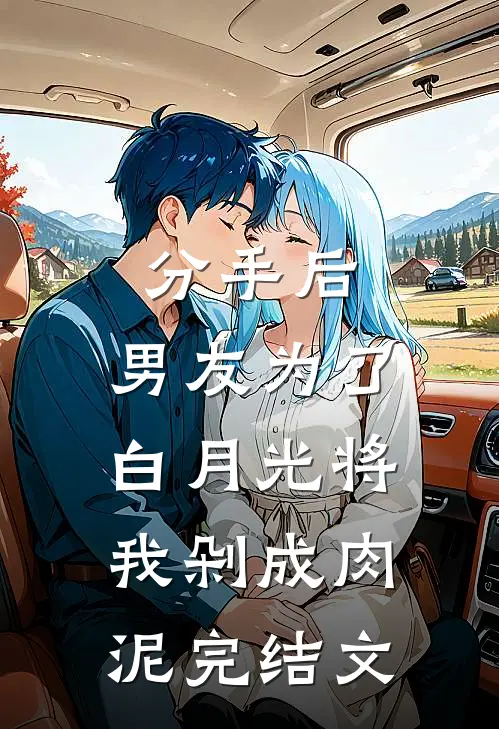 分手后，男友为了白月光将我剁成肉泥完结文