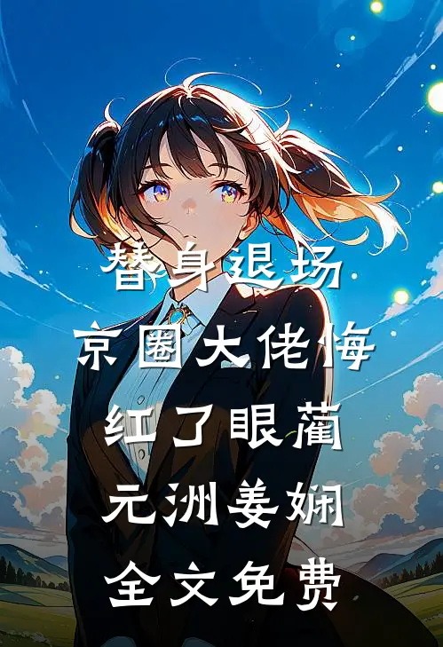 替身退场，京圈大佬悔红了眼蔺元洲姜娴全文免费