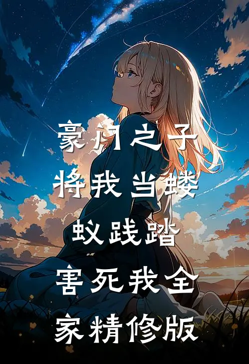 豪门之子将我当蝼蚁践踏，害死我全家精修版