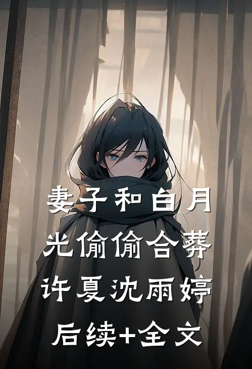 妻子和白月光偷偷合葬许夏沈雨婷后续+全文