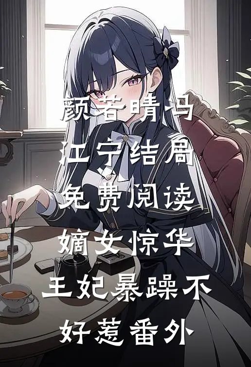 颜若晴冯江宁结局免费阅读嫡女惊华：王妃暴躁不好惹番外
