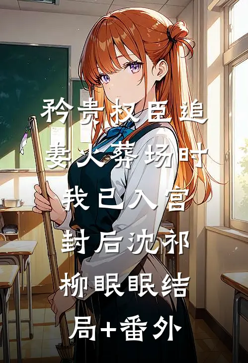 矜贵权臣追妻火葬场时，我已入宫封后沈祁柳眠眠结局+番外