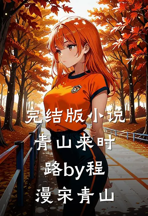 完结版小说青山来时路by程漫宋青山