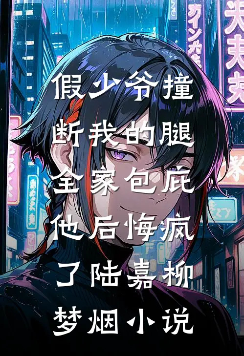 假少爷撞断我的腿，全家包庇他后悔疯了陆嘉柳梦烟小说