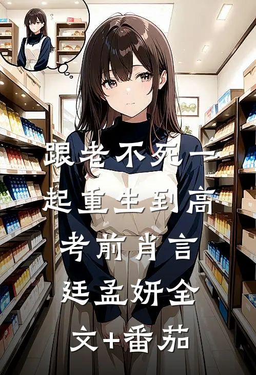 跟“老不死”一起重生到高考前肖言廷孟妍全文+番茄