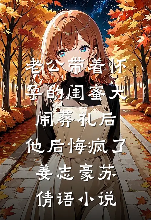 老公带着怀孕的闺蜜大闹葬礼后，他后悔疯了姜志豪苏倩语小说