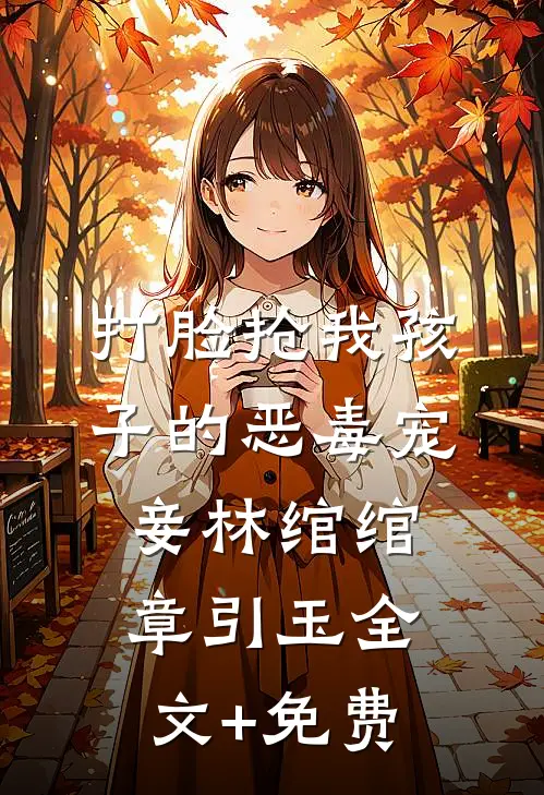 打脸抢我孩子的恶毒宠妾林绾绾章引玉全文+免费