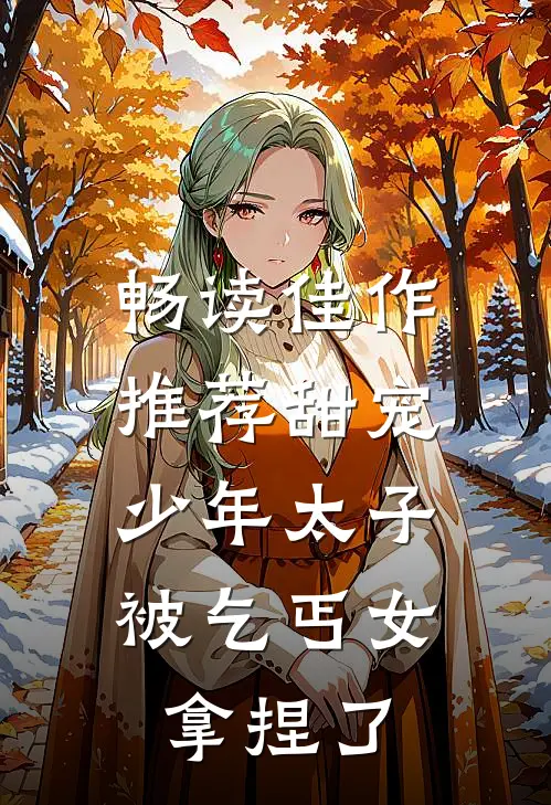 畅读佳作推荐甜宠：少年太子被乞丐女拿捏了