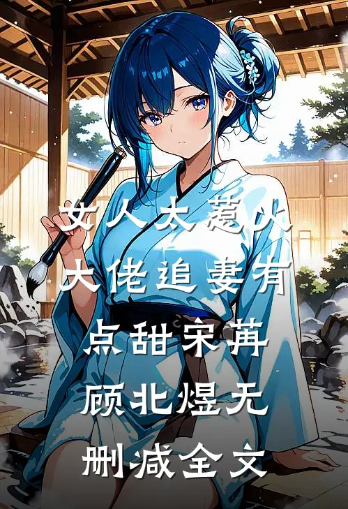 女人太惹火，大佬追妻有点甜宋苒顾北煜无删减全文