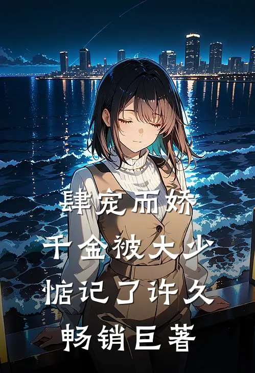 肆宠而娇，千金被大少惦记了许久畅销巨著
